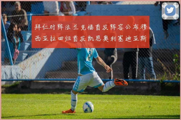 拜仁对阵法兰克福首发阵容公布穆西亚拉回归首发凯恩奥利塞迪亚斯出战