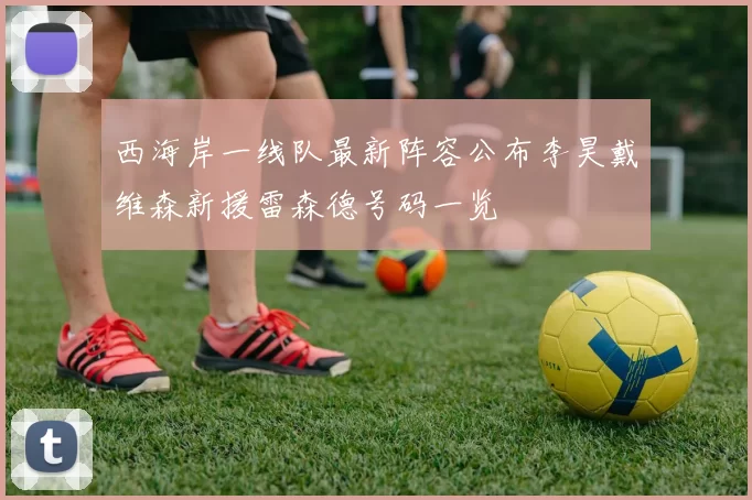西海岸一线队最新阵容公布李昊戴维森新援雷森德号码一览