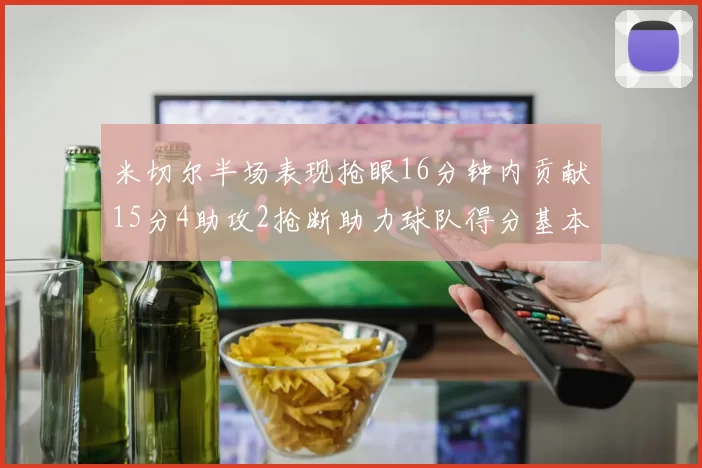 米切尔半场表现抢眼16分钟内贡献15分4助攻2抢断助力球队得分基本盘