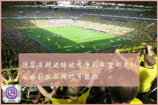 德容质疑进球被吹原因希望不是AI合成引发丑闻的可能性