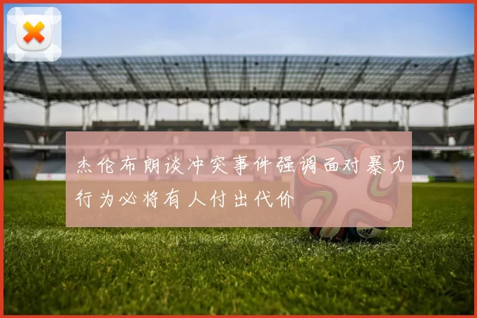 杰伦布朗谈冲突事件强调面对暴力行为必将有人付出代价