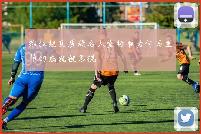 维拉纽瓦质疑名人堂标准为何马里昂的成就被忽视