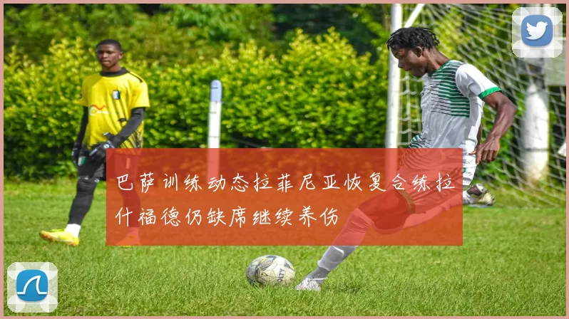 巴萨训练动态拉菲尼亚恢复合练拉什福德仍缺席继续养伤