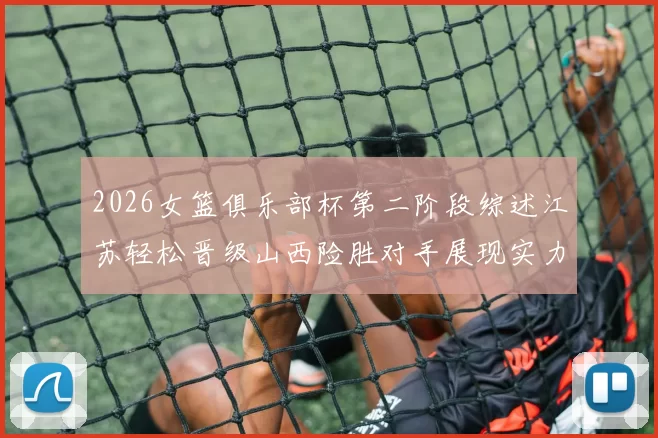 2026女篮俱乐部杯第二阶段综述江苏轻松晋级山西险胜对手展现实力