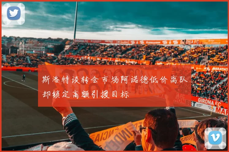 斯洛特谈转会市场阿诺德低价离队却锁定高额引援目标