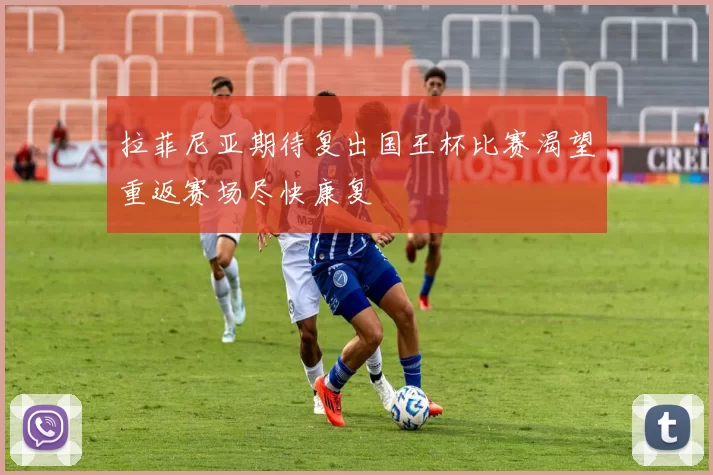 拉菲尼亚期待复出国王杯比赛渴望重返赛场尽快康复