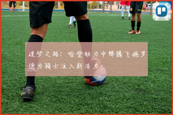 追梦之路：哈登助力中锋腾飞施罗德为骑士注入新活力