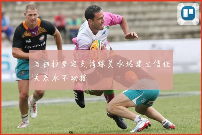 马祖拉坚定支持球员承诺建立信任关系永不动摇