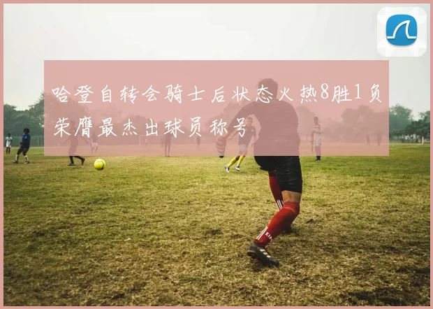 哈登自转会骑士后状态火热8胜1负荣膺最杰出球员称号